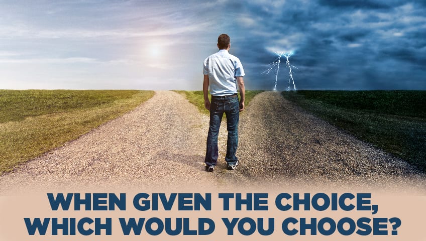 image of man standing a a fork in the road. one is a sunny path and the other is a stormy path. Text says When given the choice, which would you choose?