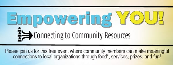 Empowering YOU! Connecting to Community Resources - Please join us for this free event where community members can make meaningful connections to local organizations through food*, services, prizes, and fun!
