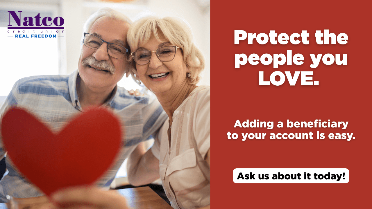 Protect the people you love. Adding a beneficiary to your account is easy. Ask us about it today!